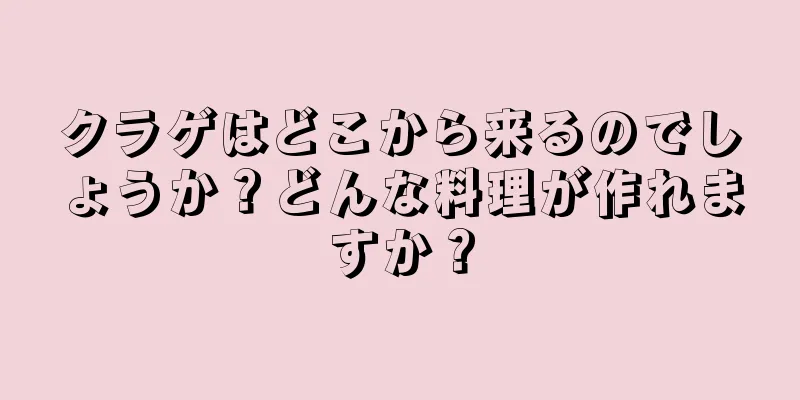 クラゲはどこから来るのでしょうか？どんな料理が作れますか？