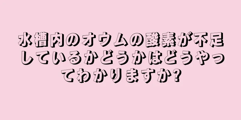 水槽内のオウムの酸素が不足しているかどうかはどうやってわかりますか?