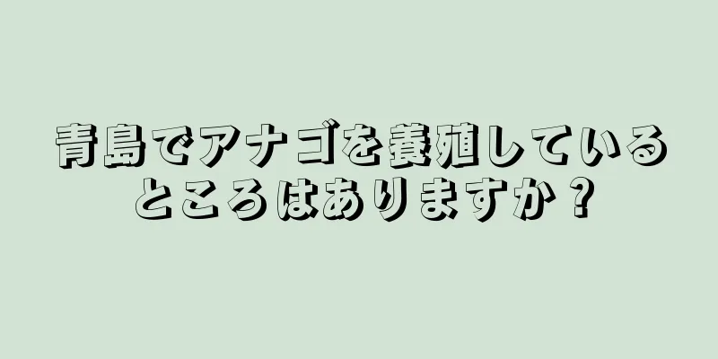 青島でアナゴを養殖しているところはありますか？
