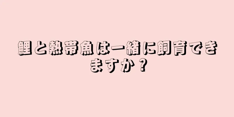 鯉と熱帯魚は一緒に飼育できますか？
