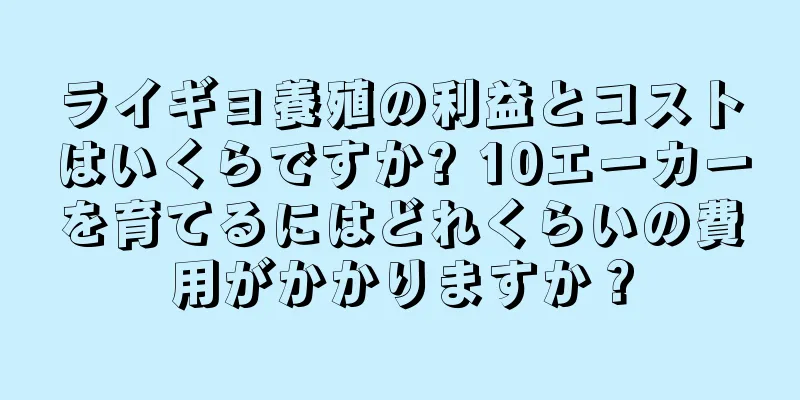 ライギョ養殖の利益とコストはいくらですか? 10エーカーを育てるにはどれくらいの費用がかかりますか？