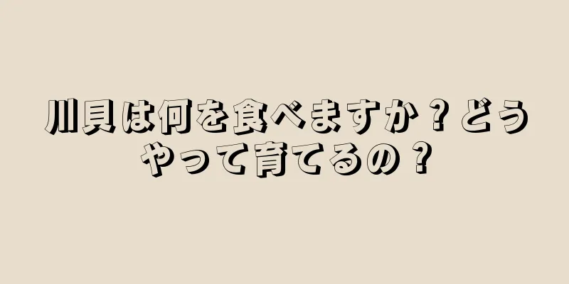 川貝は何を食べますか？どうやって育てるの？