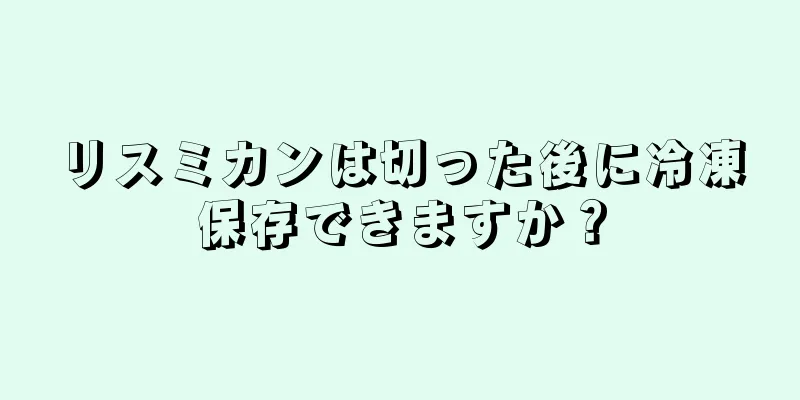 リスミカンは切った後に冷凍保存できますか？