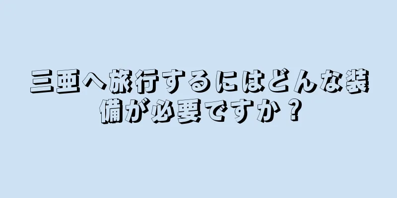 三亜へ旅行するにはどんな装備が必要ですか？