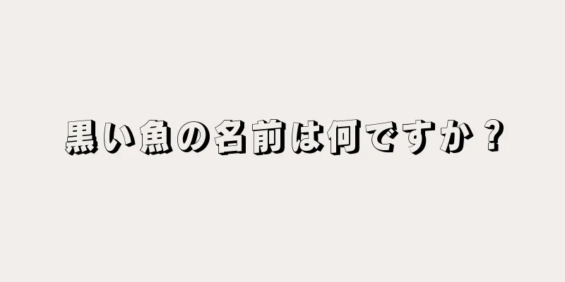 黒い魚の名前は何ですか？