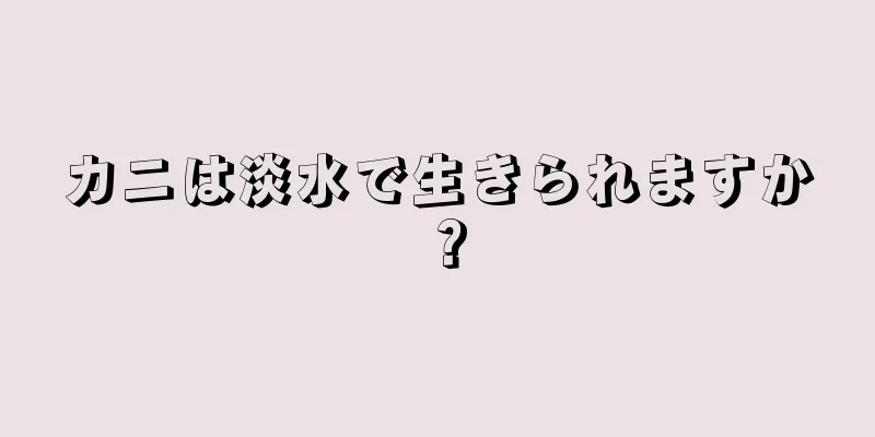 カニは淡水で生きられますか？