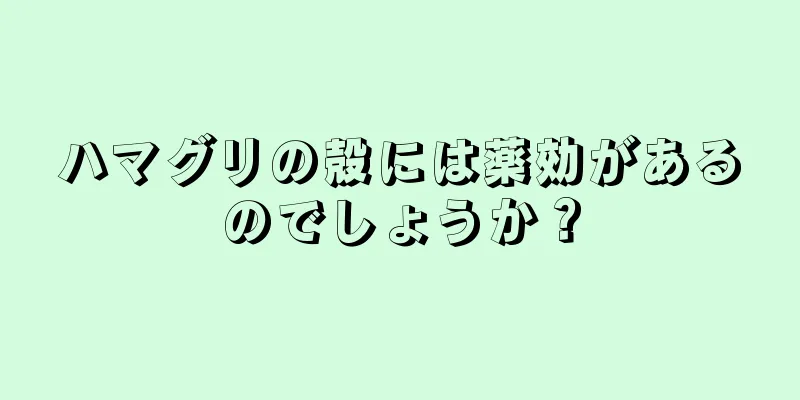 ハマグリの殻には薬効があるのでしょうか？