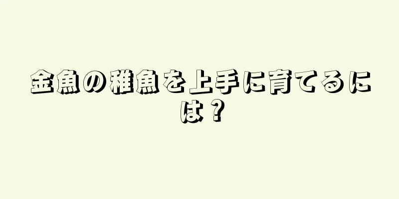 金魚の稚魚を上手に育てるには？