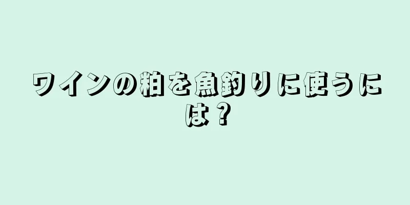 ワインの粕を魚釣りに使うには？