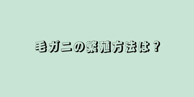 毛ガニの繁殖方法は？