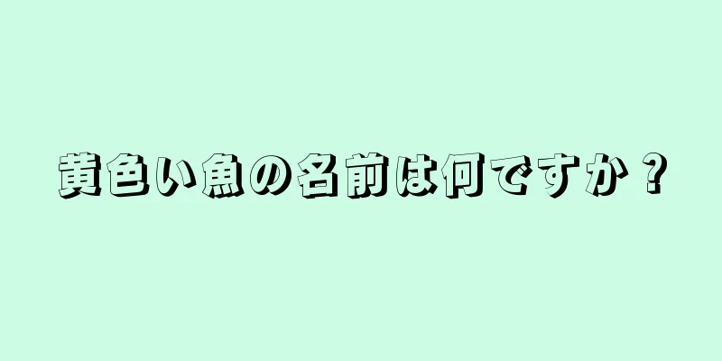 黄色い魚の名前は何ですか？