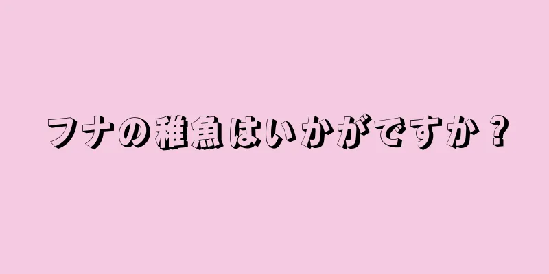 フナの稚魚はいかがですか？