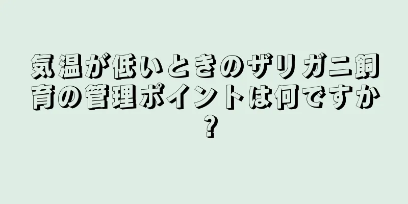 気温が低いときのザリガニ飼育の管理ポイントは何ですか？