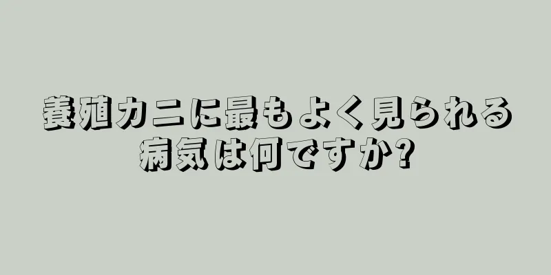 養殖カニに最もよく見られる病気は何ですか?