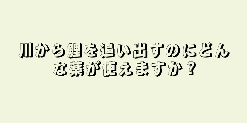 川から鯉を追い出すのにどんな薬が使えますか？