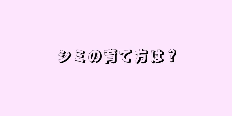 シミの育て方は？