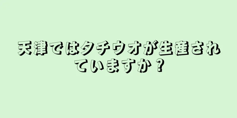 天津ではタチウオが生産されていますか？