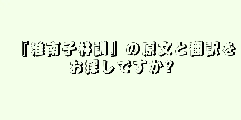 『淮南子林訓』の原文と翻訳をお探しですか?
