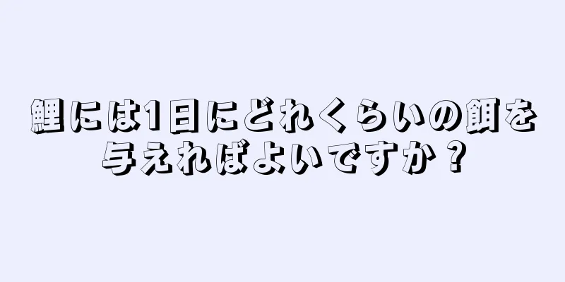 鯉には1日にどれくらいの餌を与えればよいですか？