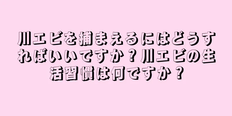 川エビを捕まえるにはどうすればいいですか？川エビの生活習慣は何ですか？