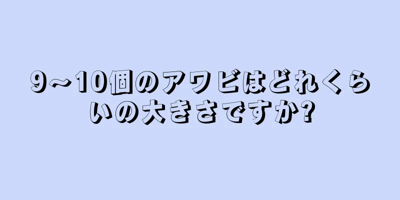 9～10個のアワビはどれくらいの大きさですか?