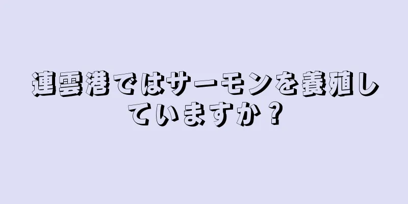 連雲港ではサーモンを養殖していますか？