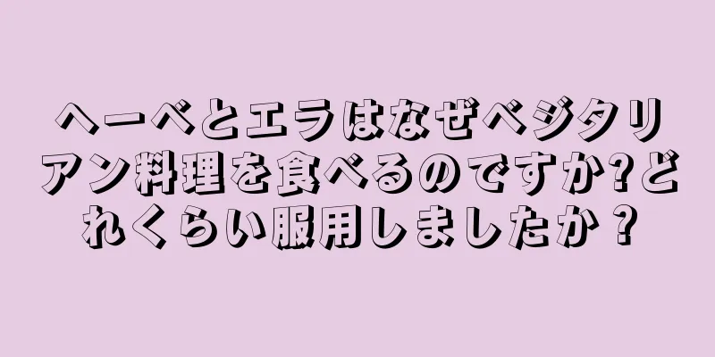 ヘーベとエラはなぜベジタリアン料理を食べるのですか?どれくらい服用しましたか？