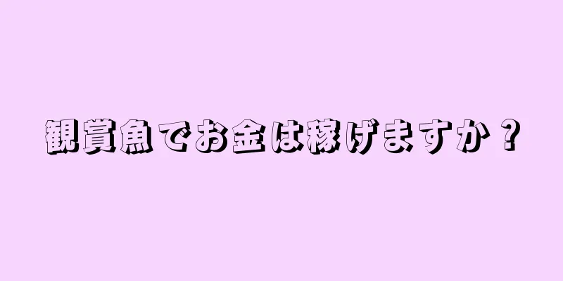 観賞魚でお金は稼げますか？