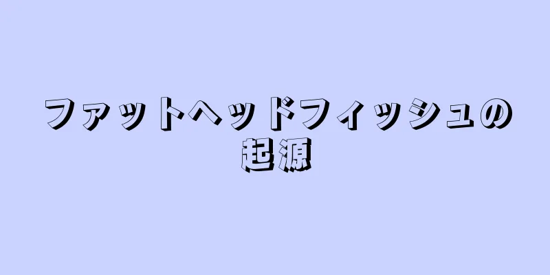 ファットヘッドフィッシュの起源