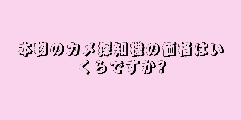 本物のカメ探知機の価格はいくらですか?