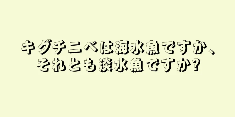 キグチニベは海水魚ですか、それとも淡水魚ですか?