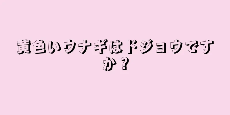 黄色いウナギはドジョウですか？