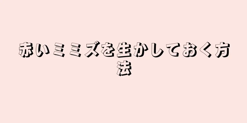 赤いミミズを生かしておく方法