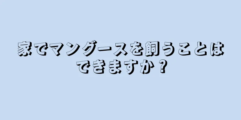 家でマングースを飼うことはできますか？