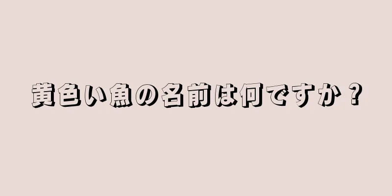 黄色い魚の名前は何ですか？