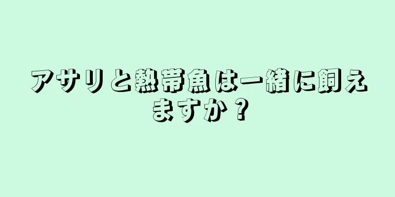 アサリと熱帯魚は一緒に飼えますか？