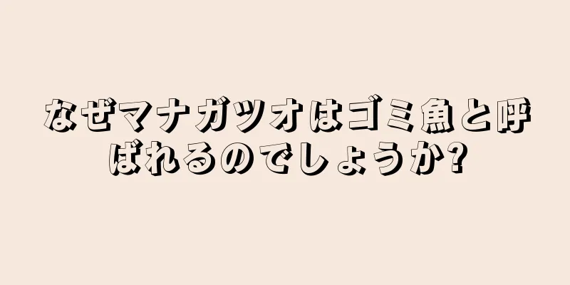 なぜマナガツオはゴミ魚と呼ばれるのでしょうか?