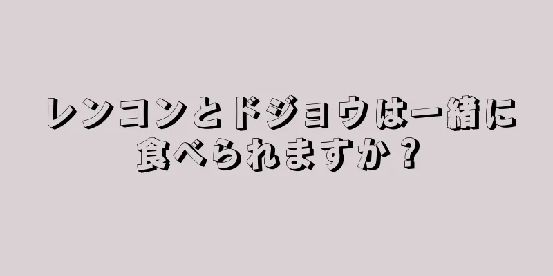 レンコンとドジョウは一緒に食べられますか？
