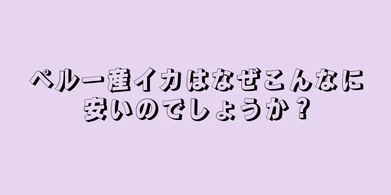 ペルー産イカはなぜこんなに安いのでしょうか？