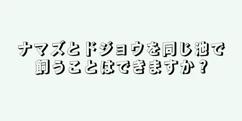 ナマズとドジョウを同じ池で飼うことはできますか？
