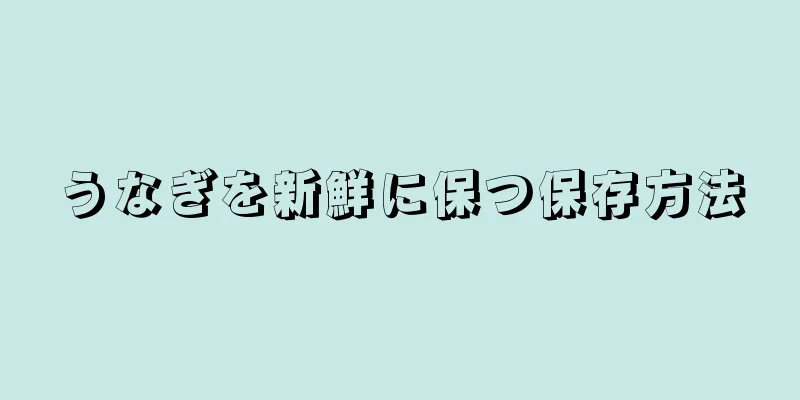 うなぎを新鮮に保つ保存方法