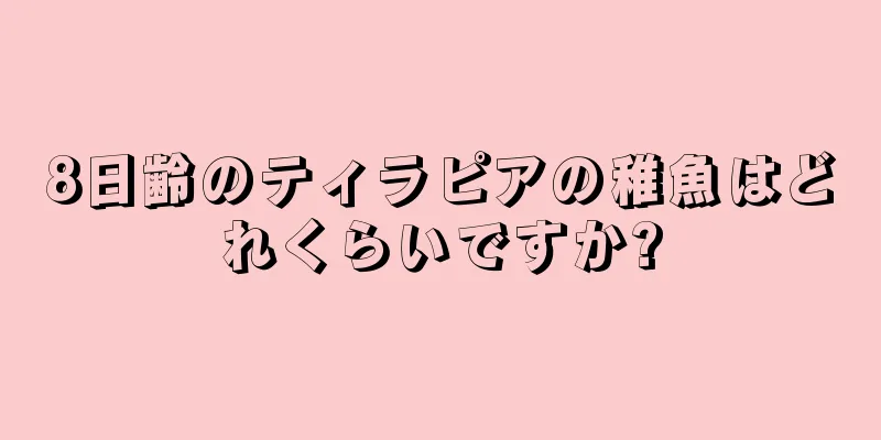 8日齢のティラピアの稚魚はどれくらいですか?