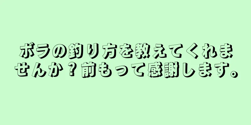 ボラの釣り方を教えてくれませんか？前もって感謝します。