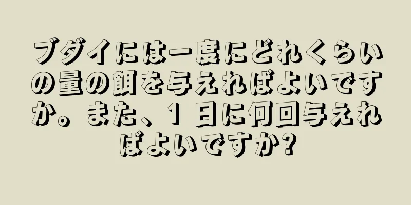 ブダイには一度にどれくらいの量の餌を与えればよいですか。また、1 日に何回与えればよいですか?