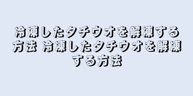 冷凍したタチウオを解凍する方法 冷凍したタチウオを解凍する方法