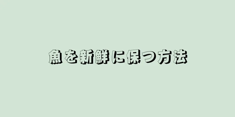 魚を新鮮に保つ方法