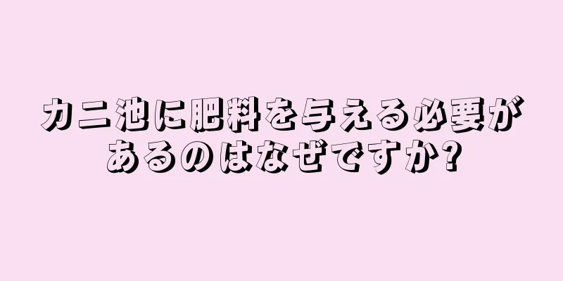 カニ池に肥料を与える必要があるのはなぜですか?