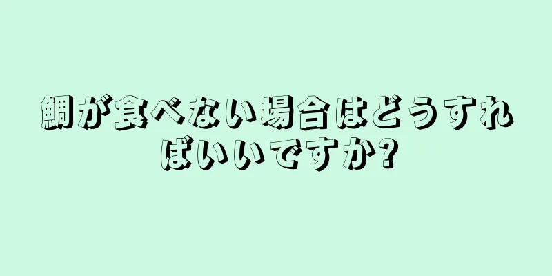 鯛が食べない場合はどうすればいいですか?