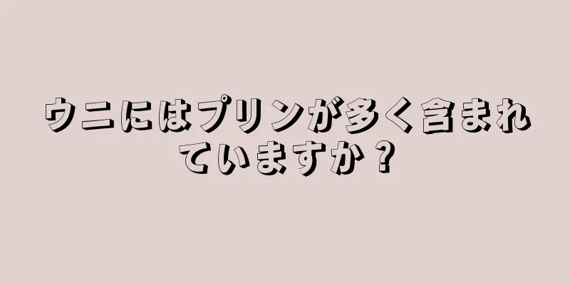 ウニにはプリンが多く含まれていますか？