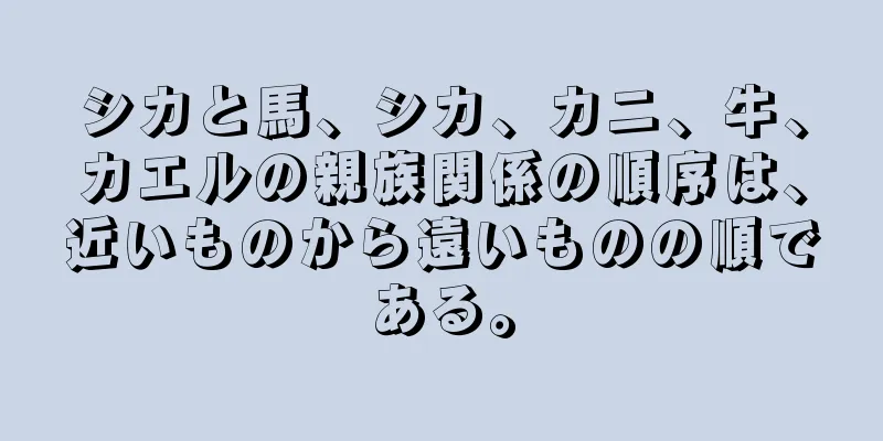 シカと馬、シカ、カニ、牛、カエルの親族関係の順序は、近いものから遠いものの順である。